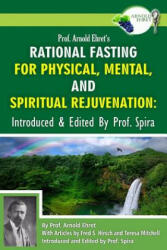 Prof. Arnold Ehret's Rational Fasting for Physical, Mental and Spiritual Rejuvenation: Introduced and Edited by Prof. Spira - Arnold Ehret, Prof Spira, Prof Spira (ISBN: 9780990656425)