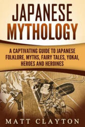 Japanese Mythology: A Captivating Guide to Japanese Folklore, Myths, Fairy Tales, Yokai, Heroes and Heroines - Matt Clayton (ISBN: 9781987435733)