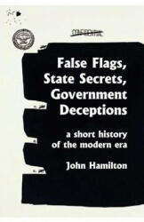 False Flags, State Secrets, Government Deceptions: A Short History of the Modern Era - John Hamilton (ISBN: 9781981275571)
