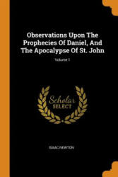 Observations Upon the Prophecies of Daniel, and the Apocalypse of St. John; Volume 1 - Isaac Newton (ISBN: 9780353411906)