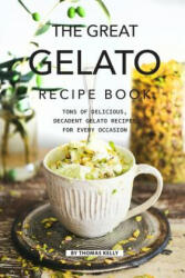 The Great Gelato Recipe Book: Tons of Delicious Decadent Gelato Recipes for Every Occasion (ISBN: 9781796773088)