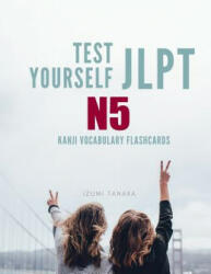 Test Yourself JLPT N5 Kanji Vocabulary Flashcards: Practice Japanese Language Proficiency Test (JLPT) Level N 5 Workbook - Izumi Tanaka (ISBN: 9781097954759)