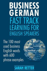 Business German: Fast Track Learning for English Speakers: The 100 most used English business words with 600 phrase examples. - Sarah Retter (ISBN: 9781544090726)