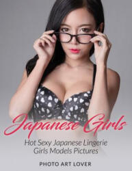 Japanese Girls: Hot Sexy Japanese Lingerie Girls Models Pictures - Photo Art Lover (ISBN: 9781539085355)