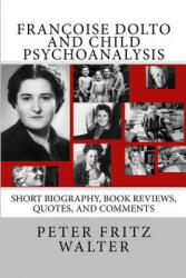 Françoise Dolto and Child Psychoanalysis: Short Biography, Book Reviews, Quotes, and Comments - Peter Fritz Walter (ISBN: 9781514838655)