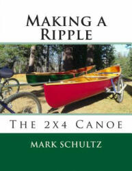 Making a Ripple: The 2x4 Canoe - Mark Schultz (ISBN: 9781507734193)