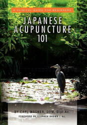 Japanese Acupuncture 101 - Carl Dom Dipl Ac Wagner (ISBN: 9781453575109)