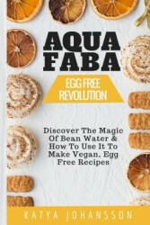 Aquafaba: Egg Free Revolution: Discover The Magic Of Bean Water & How To Use It To Make Vegan, Egg Free Recipes - Katya Johansson (ISBN: 9781537102436)