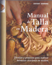 Manual de talla en madera : técnicas y proyectos para realizar hermosas creaciones en madera - Antony Denning, Gerardo di Masso Sabolo (2012)