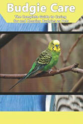Budgie Care: The Complete Guide to Caring for and Keeping Budgies as Pets (ISBN: 9781798943816)