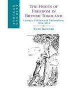 The Fruits of Freedom in British Togoland: Literacy, Politics and Nationalism, 1914-2014 - Kate Skinner (ISBN: 9781107074637)