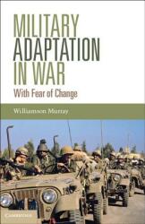 Military Adaptation in War: With Fear of Change - Williamson Murray (ISBN: 9781107006591)