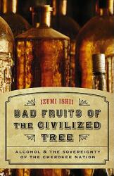 Bad Fruits of the Civilized Tree: Alcohol & the Sovereignty of the Cherokee Nation (ISBN: 9780803225060)