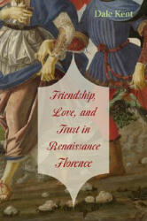 Friendship, Love, and Trust in Renaissance Florence - Dale Kent (ISBN: 9780674031371)