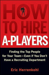 How to Hire A-Players - Finding the Top People for Your Team- Even If You Don't Have a Recruiting Department - Eric Herrenkohl (ISBN: 9780470562246)