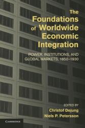 The Foundations of Worldwide Economic Integration: Power, Institutions, and Global Markets, 1850-1930 - Christof Dejung, Niels P. Petersson (ISBN: 9781107436978)