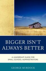 Bigger Isn't Always Better: A Leadership Guide for Small School Administrators (ISBN: 9781610487207)