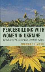 Peacebuilding with Women in Ukraine: Using Narrative to Envision a Common Future (ISBN: 9780739174043)