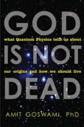 God Is Not Dead: What Quantum Physics Tells Us about Our Origins and How We Should Live (2012)