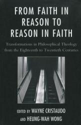 From Faith in Reason to Reason in Faith: Transformations in Philosophical Theology from the Eighteenth to Twentieth Centuries (ISBN: 9780761854906)