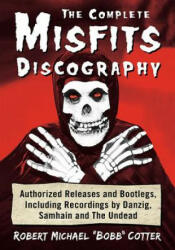 The Complete Misfits Discography: Authorized Releases and Bootlegs Including Recordings by Danzig Samhain and the Undead (ISBN: 9781476675619)