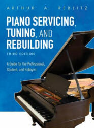 Piano Servicing, Tuning, and Rebuilding - Arthur A. Reblitz (ISBN: 9781538114445)