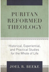 Puritan Reformed Theology: Historical, Experiential, and Practical Studies for the Whole of Life (ISBN: 9781601788115)
