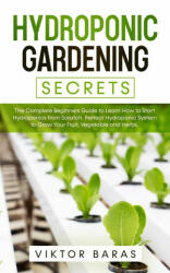 Hydroponic Gardening Secrets: The Complete Beginners Guide to Learn How to Start Hydroponics from Scratch. Perfect Hydroponic System to Grow Your Fr (ISBN: 9781838180119)