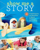 Show Me a Story: 40 Craft Projects and Activities to Spark Children's Storytelling (2012)