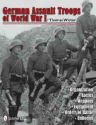 German Assault Tr of World War I: Organization Tactics Weapons Equipment Orders of Battle Uniforms - Thomas Wictor (2012)