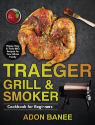 Traeger Grill & Smoker Cookbook for Beginners: Happy Easy & Tasty BBQ Recipes for Your Whole Family (ISBN: 9781953702067)