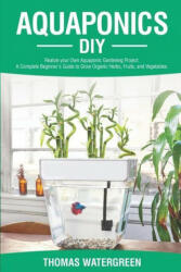 Aquaponics DIY: Realize Your Own Aquaponic Gardening Project. A Complete Beginner's Guide to grow Organic Herbs Fruits and Vegetable (ISBN: 9789564022956)