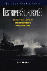 Destroyer Squadron 23: Combat Exploits of Arleigh Burke's Gallant Force - Ken Jones (ISBN: 9781557504128)