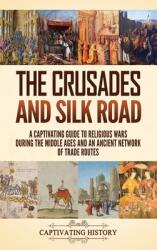 The Crusades and Silk Road: A Captivating Guide to Religious Wars During the Middle Ages and an Ancient Network of Trade Routes (ISBN: 9781637160459)