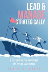 Lead & Manage Strategically: A Self-Guided 6 Step Process for Any Type or Size Business (ISBN: 9781662802317)