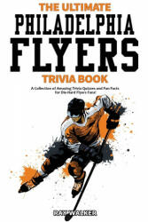 The Ultimate Philadelphia Flyers Trivia Book: A Collection of Amazing Trivia Quizzes and Fun Facts for Die-Hard Flyers Fans! (ISBN: 9781953563132)