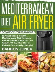 Mediterranean Diet Air Fryer Cookbook for Beginners: Easy Delicious & Healthy Mediterranean Diet Recipes to Heal Your Body & Help You Lose Weight (ISBN: 9781953972583)
