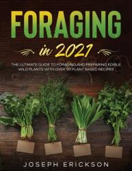Foraging in 2021: The Ultimate Guide to Foraging and Preparing Edible Wild Plants With Over 50 Plant Based Recipes (ISBN: 9781954182165)