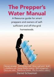 The Prepper's Water Manual: A Resource Guide For Smart Preppers And Owners Of Self-Sufficient And Off-The-Grid Homesteads (ISBN: 9780620739481)