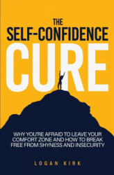 The Self-Confidence Cure: Why You're Afraid To Leave Your Comfort Zone And How To Break Free From Shyness And Insecurity (ISBN: 9781646962945)