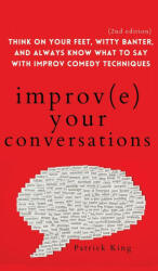 Improve Your Conversations: Think on Your Feet Witty Banter and Always Know What to Say with Improv Comedy Techniques (ISBN: 9781647432287)