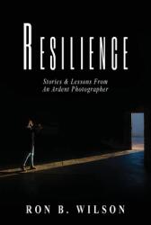 Resilience Stories and Lessons From An Ardent Photographer (ISBN: 9780578808307)