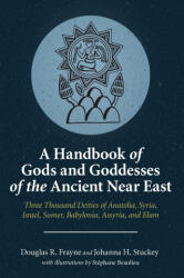 Handbook of Gods and Goddesses of the Ancient Near East - Douglas R. Frayne, Johanna H. Stuckey (ISBN: 9781575068374)