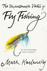 Unreasonable Virtue of Fly Fishing - Mark Kurlansky (ISBN: 9781635573077)