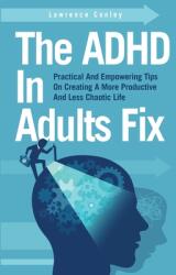 The ADHD In Adults Fix: Practical And Empowering Tips On Creating A More Productive And Less Chaotic Life (ISBN: 9781646963638)