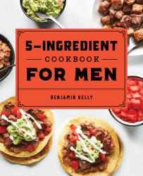 The 5-Ingredient Cookbook for Men: 115 Recipes for Men with Big Appetites and Little Time (ISBN: 9781648760785)