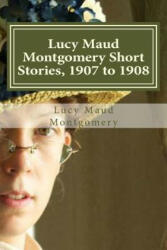 Lucy Maud Montgomery Short Stories, 1907 to 1908 - Lucy Maud Montgomery, Hollybook (ISBN: 9781522910961)