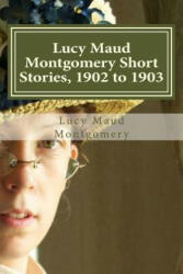 Lucy Maud Montgomery Short Stories, 1902 to 1903 - Lucy Maud Montgomery, Hollybook (ISBN: 9781522910824)