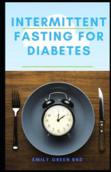 Intermittent Fasting for Diabetes: Book guide to using intermittent fasting to manage reverse and cure diabetes - Emily Green Rnd (2020)