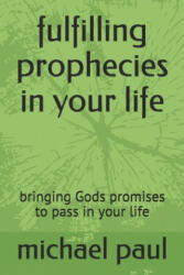 fulfilling prophecies in your life: bringing Gods promises to pass in your life - Michael Paul (ISBN: 9781087100753)